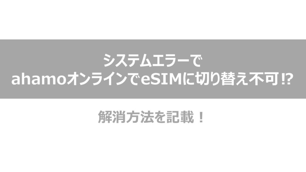 システムエラーでahamoをeSIMに切り替えできない方へ 