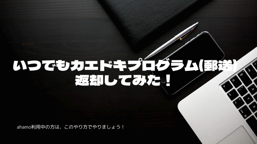 いつでもカエドキプログラム(郵送)手順について(ahamoはwebからの返却のみ対応) 