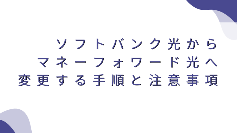 ソフトバンク光からマネーフォワード光へ変更するとおトクなキャンペーンはある？お申込の流れや注意点を解説！ 